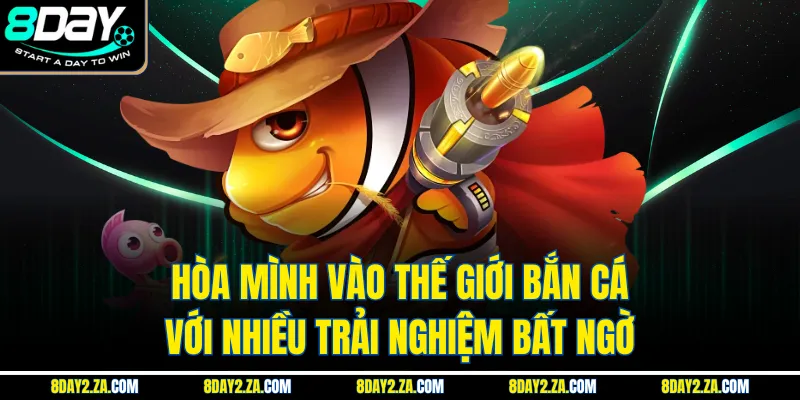 Hòa mình vào thế giới bắn cá với nhiều trải nghiệm bất ngờ