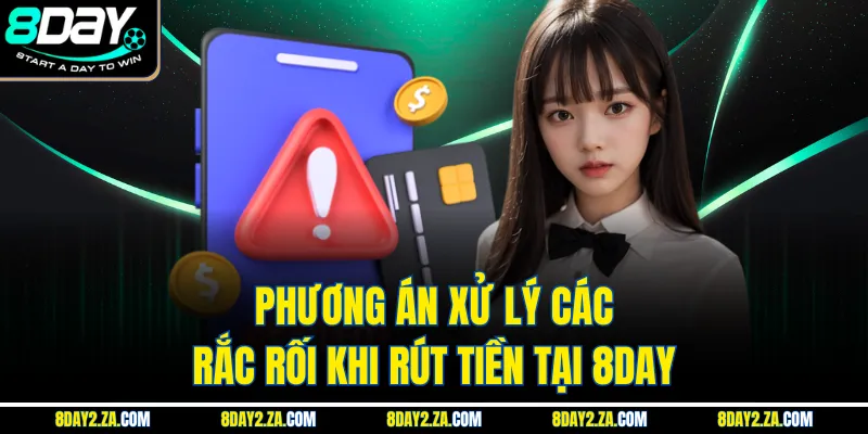 Phương án xử lý các rắc rối khi rút tiền tại 8day