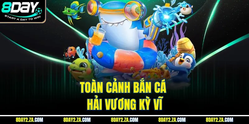 Toàn cảnh bắn cá hải vương kỳ vĩ