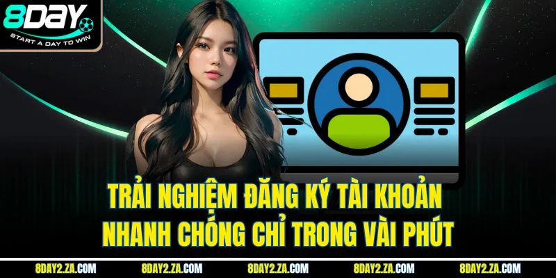 Trải nghiệm đăng ký tài khoản nhanh chóng chỉ trong vài phút